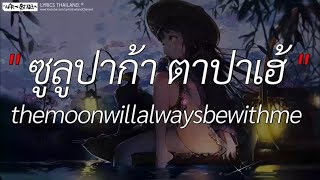 ซูลูปาก้า ตาปาเฮ้ - themoonwillalwaysbewithme l โต๊ะริม ,ลืมไป , เส้นบางๆ [ เนื้อเพลง ]