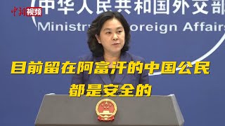 华春莹：目前留在阿富汗的中国公民都是安全的