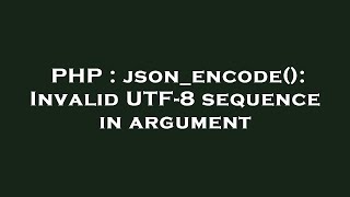PHP : json_encode(): Invalid UTF-8 sequence in argument