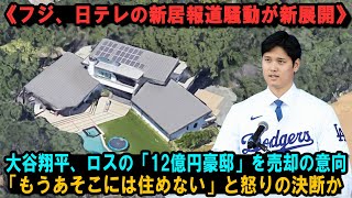 《フジ、日テレの新居報道騒動が新展開》大谷翔平、ロスの「12億円豪邸」を売却の意向「もうあそこには住めない」と怒りの決断か