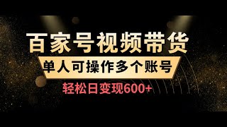 24年百家号视频带货最新玩法，单人可操作多账号，轻松日变现600+