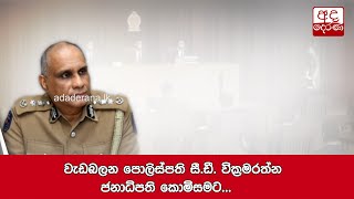 වැඩබලන පොලිස්පති සී.ඩී. වික්‍රමරත්න ජනාධිපති කොමිසමට...