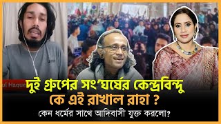 দুই গ্রুপের সং*ঘর্ষের কেন্দ্রবিন্দু কে এই রাখাল রাহা ? কেন ধ*র্মের সাথে আদিবাসী যুক্ত করলো?