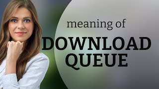 Understanding "Download Queue"