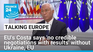 Exclusive: EU's Costa says 'no credible negotiations with results' without Ukraine, EU • FRANCE 24