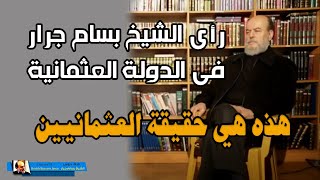 رأي الشيخ بسام جرار في الدولة العثمانية وهل حقا ما يقولونه عنها