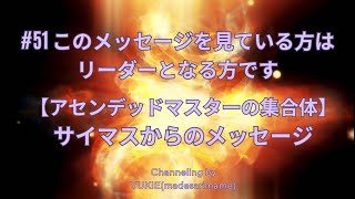 #51 このメッセージを見ている方は、リーダーとなる方です【12次元・アセンデッドマスターの集合体】サイマスからのメッセージ ／愛に還るためのメッセージ