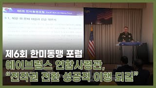 제6회 한미동맹 포럼…에이브럼스 연합사령관,“연합방위 한국군 대장 주도, 성공적 이행 되길…전작관 전환 진척”