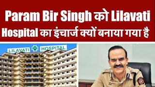 Param Bir Singh को Lilavati Hospital का इंचार्ज क्यों बनाया गया है