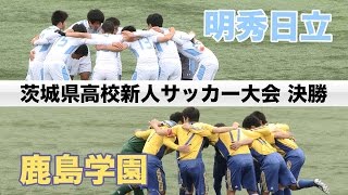 【高校サッカー新人戦】決勝「明秀日立 対 鹿島学園」｜茨城県高校サッカー新人大会