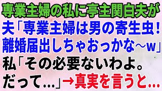 【スカッとする話】専業主婦の私に亭主関白夫「専業主婦は寄生虫！離婚届出しちゃおっかな〜w」私「その必要ないわよ。だって…」→真実を夫に伝えると… 【修羅場】