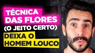 TÉCNICA DAS FLORES (O JEITO CERTO) DEIXA O HOMEM LOUCO