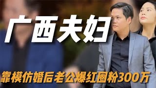 全网最帅的广西夫妇，靠模仿婚后老公爆红，神模仿圈粉300万