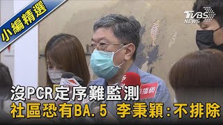 沒PCR定序難監測 社區恐有BA.5 李秉穎:不排除｜TVBS新聞