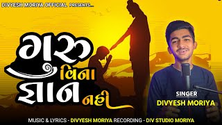 ગુરુ વિના જ્ઞાન નહી | DIVYESH MORIYA | GURU VINA GNYAN NAHI | New Gujarati Song 2024