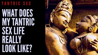 TANTRIC SEX - WHAT DOES MY TANTRIC SEX LIFE REALLY LOOK LIKE?