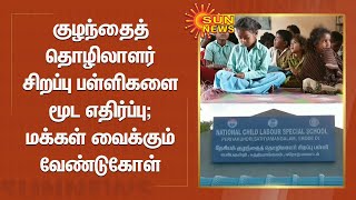 குழந்தைத் தொழிலாளர்கள் சிறப்பு பள்ளிகளை மூடும் முடிவை ஒன்றிய அரசு கைவிட வேண்டும்; மக்கள் வேண்டுகோள்