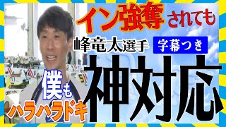 【ボートレース】峰竜太★気持ちいい男★人格者【G1福岡】ＤＲ戦★イン強奪されるも爽やか対応に感動★（字幕付き）インタビュー＆レース＆ノーカットインタビュー