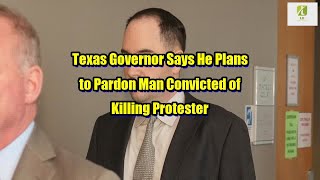 Breaking news: Texas Governor Says He Plans to Pardon Man Convicted of Killing Protester