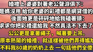 婚禮上 婆婆對著老公聲淚俱下：「是媽沒用 給你老婆的彩禮都是網貸借的」後面她更是砰砰地給我磕著頭：「求求你把彩禮還給我 不然真活不下去了#家庭