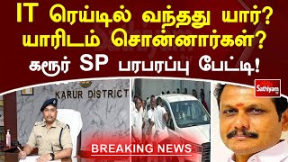 IT ரெய்டில் வந்தது யார் யாரிடம் சொன்னார்கள் கரூர் SP பரபரப்பு பேட்டி! | SathiyamTV