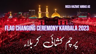 Flag Change Karbala 2023 || Roza Hazrat Abbas || Parcham Kushai