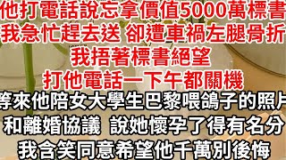 他打電話說忘拿價值5000萬招標書，我急忙趕去送 卻遭車禍左腿骨折，我捂著標書絕望 打他電話一下午都關機，等來他陪女大學生巴黎喂鴿子的照片和離婚協議，說她懷孕了得有名分，我含笑同意希望他千萬別後悔