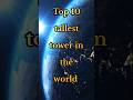 Top 10 tallest tower in the world 🌍#top10 #top5 #next #tower #education #educational #shorts