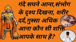 गंदे सपने आना,संभोग के दृश्य दिखना,शरीर दर्द,गुस्सा अधिक आना कौन सी शक्ति आपके साथ है।