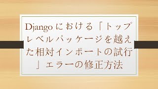 Djangoにおける「トップレベルパッケージを越えた相対インポートの試行」エラーの修正方法