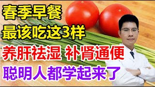 春季早餐最该吃这3样，养肝祛湿又补肾通便，千万别错过！聪明人都学起来了丨李医生谈健康【中医养生】