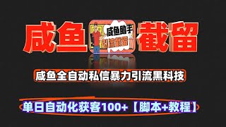 咸鱼全自动私信暴力引流黑科技，单日自动化获客100+【引流脚本+使用教程】