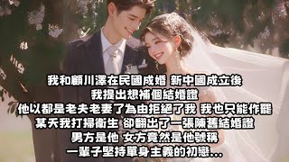 【爽文】我和顧川澤在民國成婚，新中國成立後，我提出想補個結婚證，他以都是老夫老妻了為由拒絕了我，某天我打掃衛生，卻翻出了一張陳舊結婚證，男方是他，女方竟然是他號稱一輩子堅持單身主義的初戀...