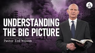 A Message from Pastor Ted Wilson: Understanding the Big Picture