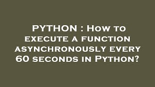 PYTHON : How to execute a function asynchronously every 60 seconds in Python?