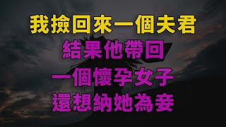 我撿回來一個夫君，結果他帶回一個懷孕女子，還想納她為妾 #深夜淺讀 #為人處世 #生活經驗 #情感故事