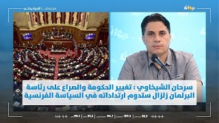 سرحان الشيخاوي : تغيير الحكومة والصراع على رئاسة البرلمان زلزال ستدوم ارتداداته في السياسة الفرنسية