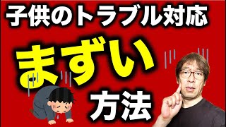 【子供のトラブル対処法】その基本中の基本を知ってください！