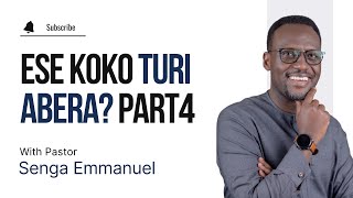 ESE KOKO TURI ABERA? | Part 4 | Pr. Senga Emmanuel