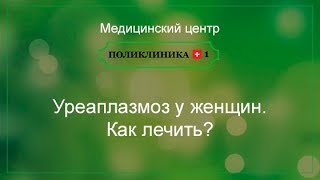 Уреаплазмоз у женщин. Как лечить?