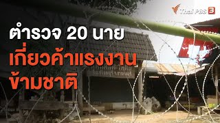 ตำรวจ 20 นาย เกี่ยวค้าแรงงานข้ามชาติ (15 ม.ค. 64)