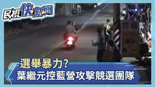 選舉暴力? 葉繼元控藍營攻擊競選團隊－民視新聞