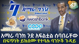 Ethiopia - አማራ ባንክ ጉድ አፍልቷል ሰባበራቸው በፍጥነት ይክሰሙ የተባሉ ባንኮች ጉዳይ