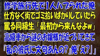 【スカッとする話】修学旅行先で1人ハブられた俺仕方なく街でゴミ拾いばかりしていたら罵る同級生 「最初から来んなよw」高級車から謎のお嬢様が近づいてきて『私の彼氏に文句あんの?』俺「え?｣」【修羅場】