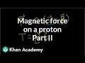 Magnetic force on a proton example (part 2) | Physics | Khan Academy