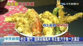 20200919中天新聞　秋日「蟹鬥」　超罪惡痛風丼　帝王蟹、穴子魚一次滿足