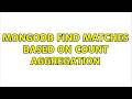 mongodb find matches based on count aggregation (3 Solutions!!)