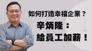 如何打造幸福企業？ 辛炳隆：給員工加薪！ ｜幸福企業