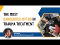 The Most Dangerous Myths in Trauma Treatment