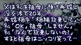 【修羅場】母のﾀﾋ後、5歳の私を祖母に預けて再婚した父！没交渉で20年…再婚相手「相続放棄して」私「OK」祖母「放棄しません」私「なんで放棄しないの？」すると祖母はニッコリ笑って…